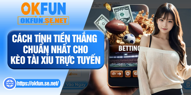 Cách Tính Tiền Thắng Chuẩn Nhất Cho Kèo Tài Xỉu Trực Tuyến