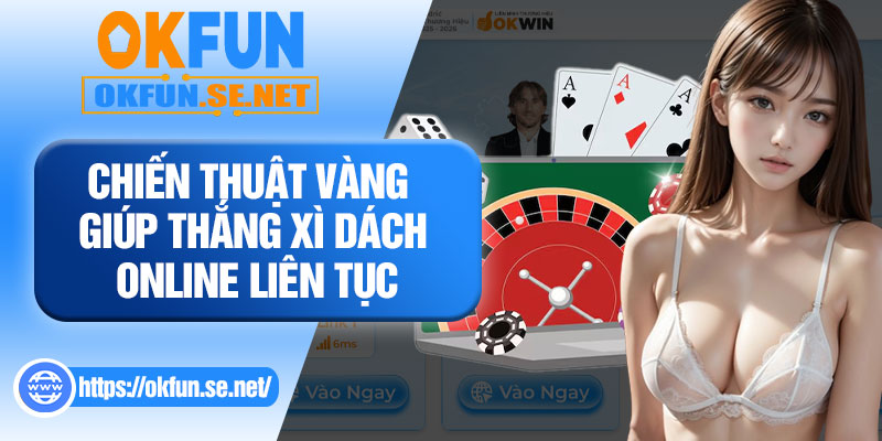 Chiến Thuật Vàng Giúp Thắng Xì Dách Online Liên Tục