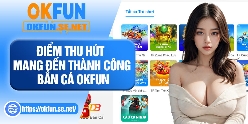 Điểm Thu Hút Mang Đến Thành Công Bắn Cá OKFUN
