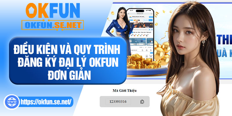 Điều Kiện Và Quy Trình Đăng Ký Đại Lý OKFUN Đơn Giản