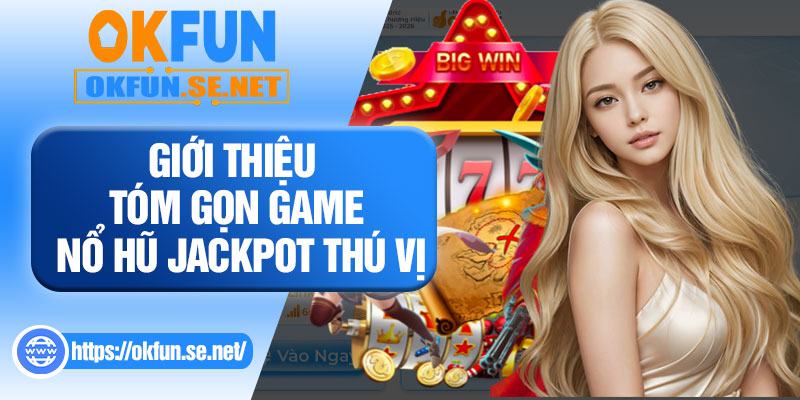 Giới Thiệu Tóm Gọn Game Nổ Hũ Jackpot Thú Vị