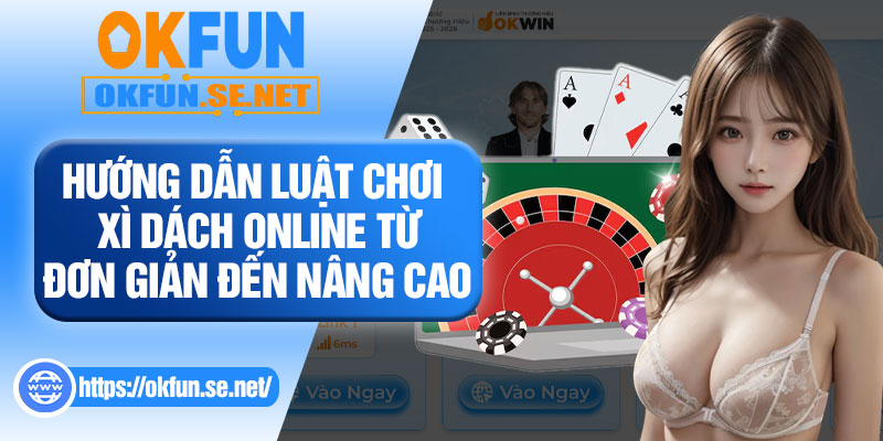 Hướng Dẫn Luật Chơi Xì Dách Online Từ Đơn Giản Đến Nâng Cao