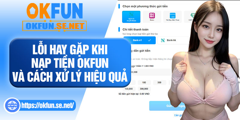 Lỗi Hay Gặp Khi Nạp Tiền OKFUN Và Cách Xử Lý Hiệu Quả