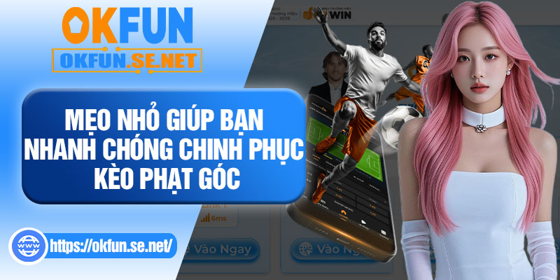 Mẹo Nhỏ Giúp Bạn Nhanh Chóng Chinh Phục Kèo Phạt Góc