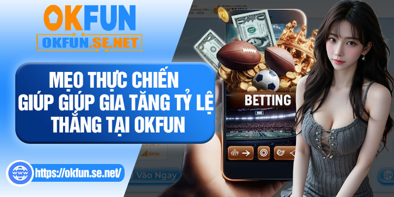 Mẹo Thực Chiến Giúp Giúp Gia Tăng Tỷ Lệ Thắng Tại OKFUN