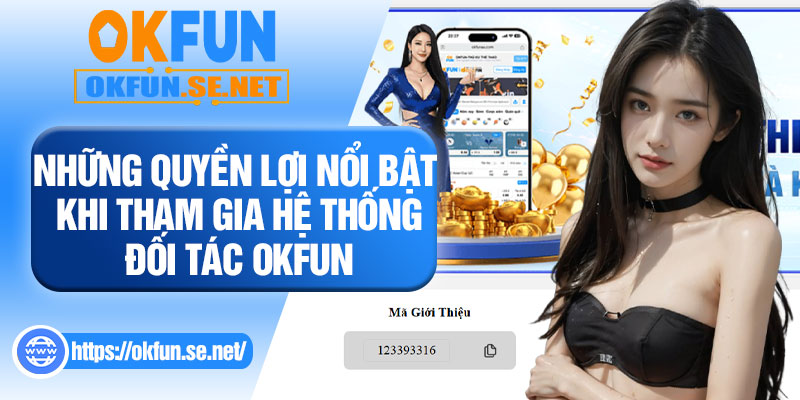 Những Quyền Lợi Nổi Bật Khi Tham Gia Hệ Thống Đối Tác OKFUN