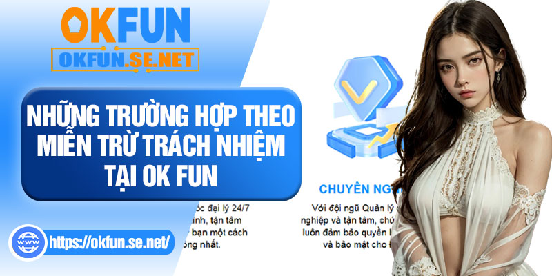 Những Trường Hợp Theo Miễn Trừ Trách Nhiệm Tại OK FUN