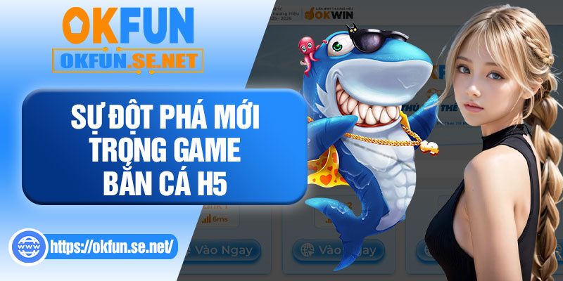 Sự Đột Phá Mới Trong Game Bắn Cá H5