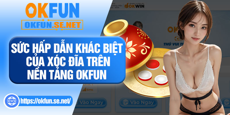 Sức Hấp Dẫn Khác Biệt Của Xóc Đĩa Trên Nền Tảng OKFUN