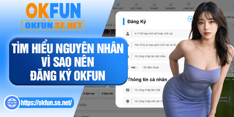 Tìm Hiểu Nguyên Nhân Vì Sao Nên Đăng Ký OKFUN