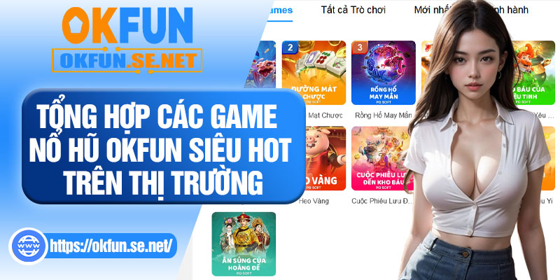 Tổng Hợp Các Game Nổ Hũ OKFUN Siêu Hot Trên Thị Trường