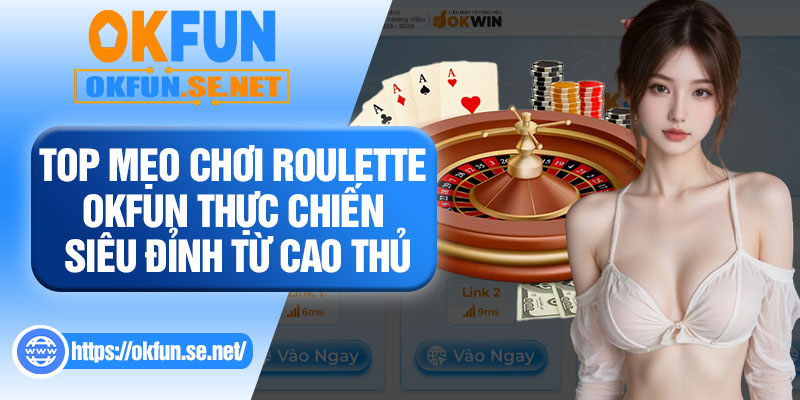 Top Mẹo Chơi Roulette OKFUN Thực Chiến Siêu Đỉnh Từ Cao Thủ